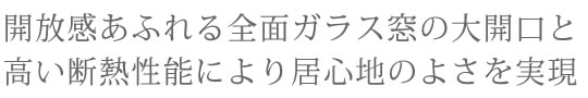開放感あふれる全面ガラス窓の大開口と高い断熱性能により居心地のよさを実現