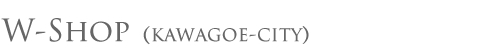 W-shop（Kawagoe-City）