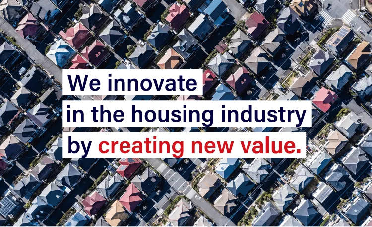 We innovate in the housing industry by creating new value.